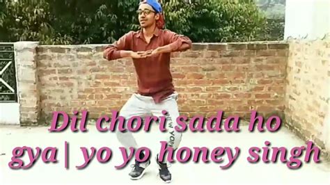 Dil Chori Sada Ho Gaya Dance Cover Yo Yo Honey Singh 2018 Song Dance Youtube