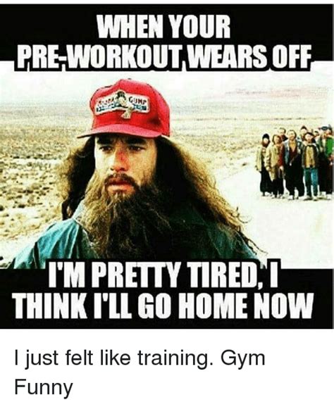 When Your Preworkout Wears Off Im Pretty Tired I Think Ill Go Home