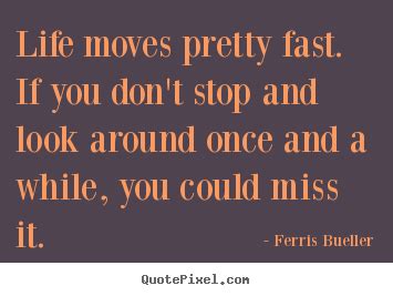 If you don't stop and look around once in a while, you could miss it @hitrecordjoe @imdevinbrochu @natalieportman @rainnwilson @h_e_s_h_e_r @morganpierrephotography. Ferris Bueller Life Moves Pretty Fast Quote 17 | QuotesBae