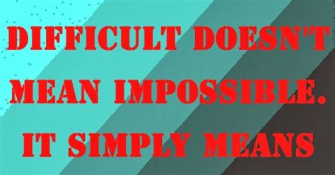 Difficult Doesn T Mean Impossible It Simply Means That You Have To Work Hard Share Inspire