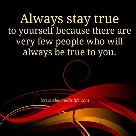 Always Stay True To Yourself Because There Are Very Few People Who Will