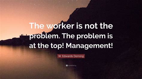 W Edwards Deming Quote The Worker Is Not The Problem The Problem Is