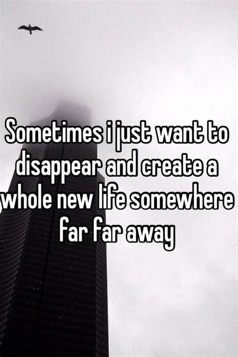 Sometimes I Just Want To Disappear And Create A Whole New Life