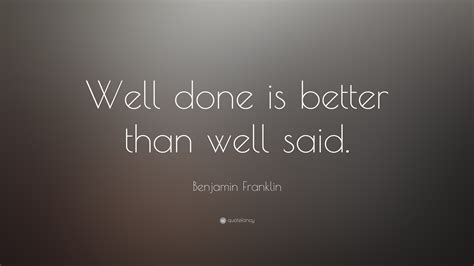 Share motivational and inspirational quotes about well said. Benjamin Franklin Quote: "Well done is better than well said." (17 wallpapers) - Quotefancy