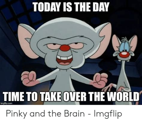 Pinky and the brain take over the world meme. TODAY IS THE DAY TIME TO TAKE OVER THE WORLD Imgflipcom ...