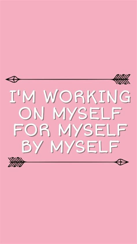 Im Working On Myself For Myself By Myself Inspirational Quotes