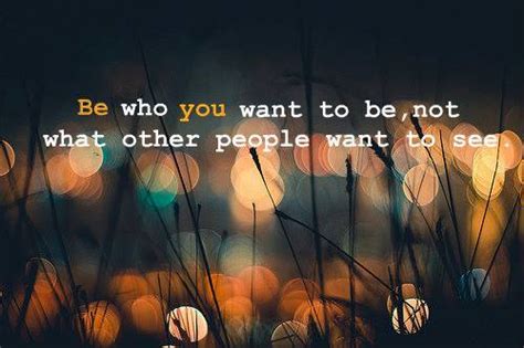 Quotes And Inspiration Be Who You Want To Be Not What Other People Want