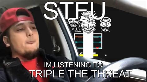 Stfu Im Listening To Triple The Treath Youtube