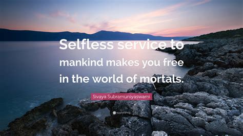 Sivaya Subramuniyaswami Quote Selfless Service To Mankind Makes You