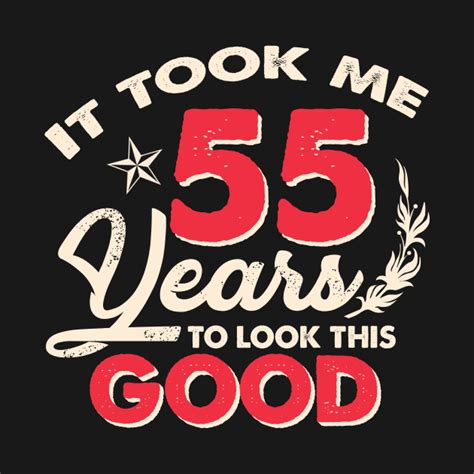 it took me 55 years to look this good 55th birthday funny 55th birthday t shirt teepublic