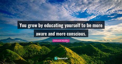 You Grow By Educating Yourself To Be More Aware And More Conscious