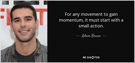 Adam Braun Quote For Any Movement To Gain Momentum It Must Start With