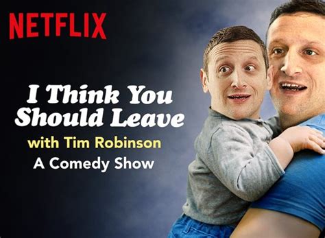 I think you should leave debuted on netflix on april 23rd, 2019.1 the show's six episodes run between fifteen and twenty minutes and feature robinson also stars in the majority of the sketches. I Think You Should Leave with Tim Robinson TV Show Air ...