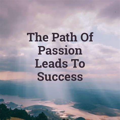 The Path Of Passion Leads To Success Life Motivation Passion Morning Motivation