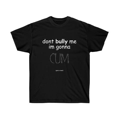 Dont Bully Me Im Gonna Cum Unisex Ultra Cotton Tee Etsy Rdumbtshirts