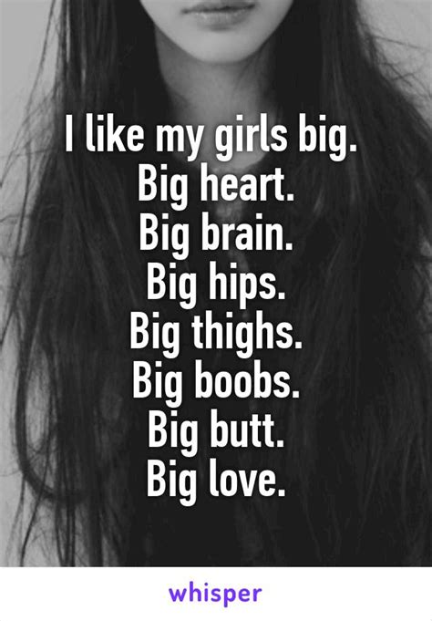 i like my girls big big heart big brain big hips big thighs big boobs big butt big love