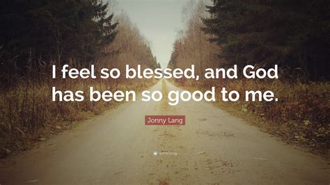 Jonny Lang Quote I Feel So Blessed And God Has Been So Good To Me