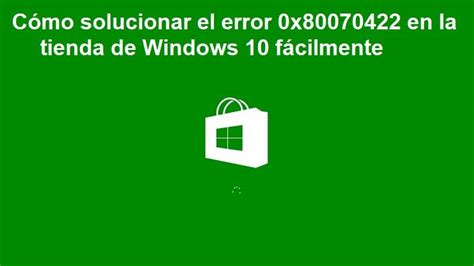 Cómo Solucionar El Error 0x80070422 En La Tienda De Windows 10