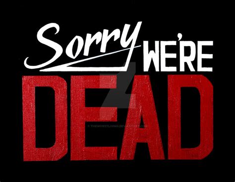 Sorry Were Dead By Theworstliving On Deviantart