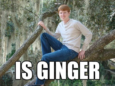 this guy is ginger best meme ever quickmeme