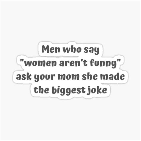 Men Who Say Women Arent Funny Ask Your Mom She Made The Biggest