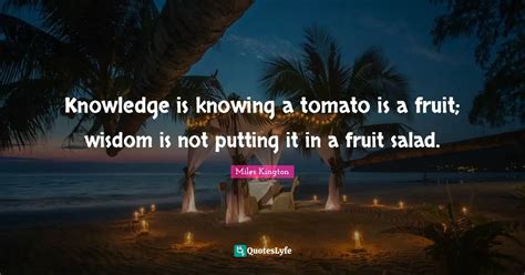Knowledge Is Knowing A Tomato Is A Fruit Wisdom Is Not Putting It In Quote By Miles Kington