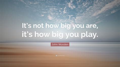 John Wooden Quote “its Not How Big You Are Its How Big You Play”