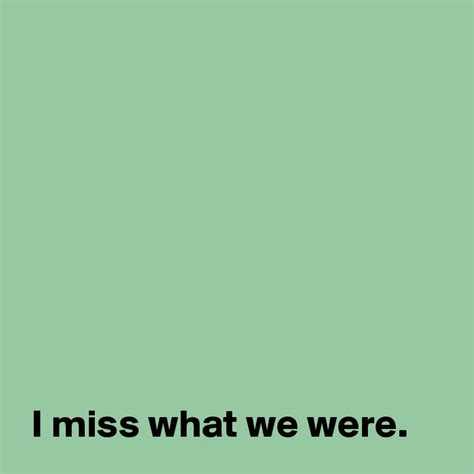 I Miss What We Were Post By Andshecame On Boldomatic