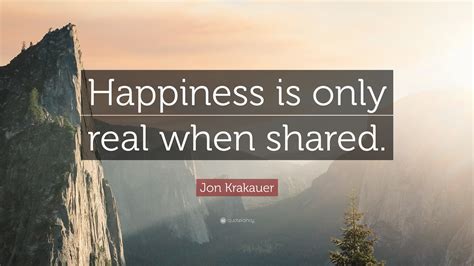 Jon Krakauer Quote Happiness Is Only Real When Shared