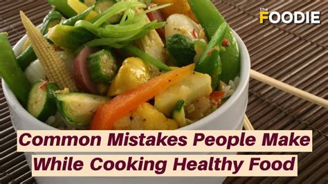 Common Mistakes People Make While Cooking Healthy Food The Foodie