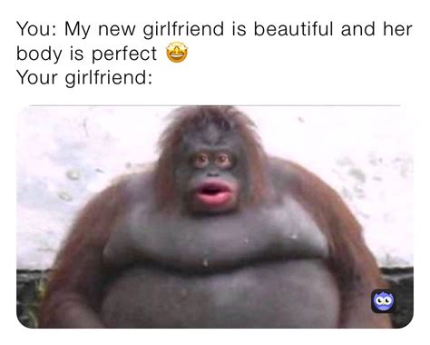 you my new girlfriend is beautiful and her body is perfect 🤩 your girlfriend kaan ah memes