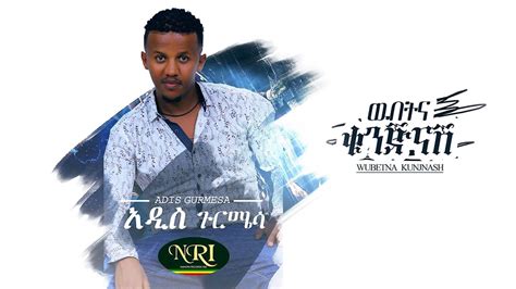 Addis Gurmessa Wubetina Kunjinash አዲስ ጉርሜሳ ውበትና ቁንጅናሽ Ethiopian