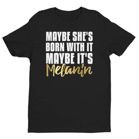 maybe she s born with it maybe it s melanin power in black black girl shirts t shirt time