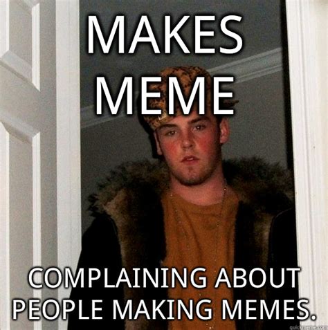 Makes Meme Complaining About People Making Memes Scumbag Steve