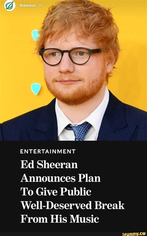 Memes these pictures of this page are about:ed sheeran meme ENTERTAINMENT Ed Sheeran Announces Plan To Give Public ...