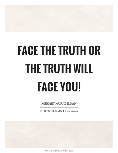 Face The Truth Or The Truth Will Face You Picture Quotes