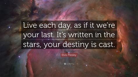 Elvis Presley Quote: “Live each day, as if it we’re your last. It’s