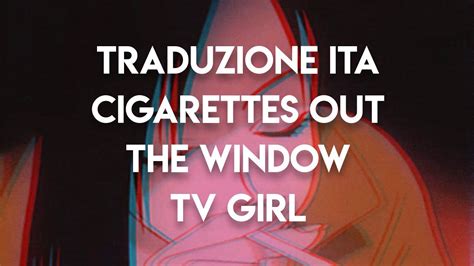 Traduzione Ita Cigarettes Out The Window Tv Girl Youtube