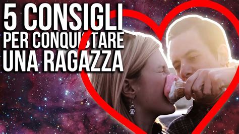 5 Consigli Per Conquistare Una Ragazza Youtube