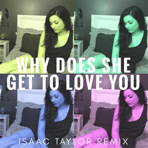 Stream Why Does She Get To Love You Isaac Taylor Remix By Lyndsey