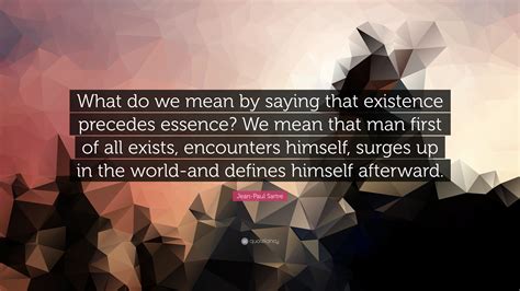 Jean Paul Sartre Quote “what Do We Mean By Saying That Existence Precedes Essence We Mean That
