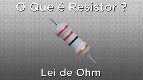 O Que é Resistor Ou Resistência Elétrica Lei De Ohm Youtube