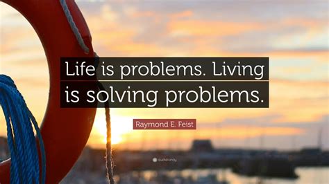 Raymond E Feist Quote Life Is Problems Living Is Solving Problems