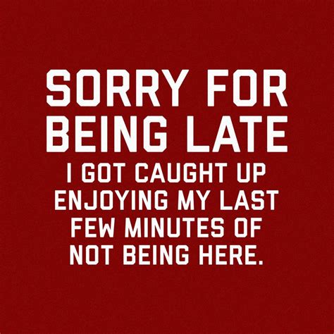 Sorry For Being Late Sorry For Being Late Too Late Quotes Funny Quotes