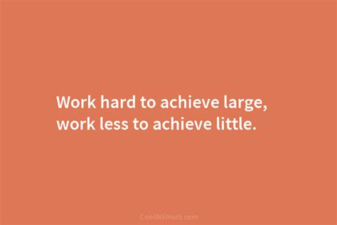 Quote Work Hard To Achieve Large Work Less To Achieve Little