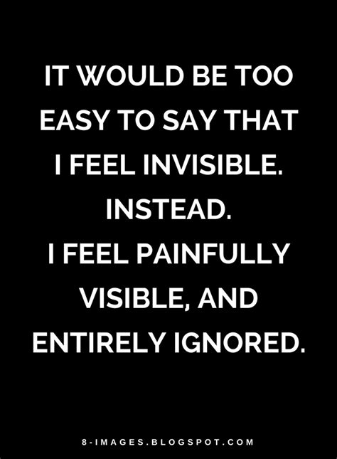 Quotes It Would Be Too Easy To Say That I Feel Invisible Instead I