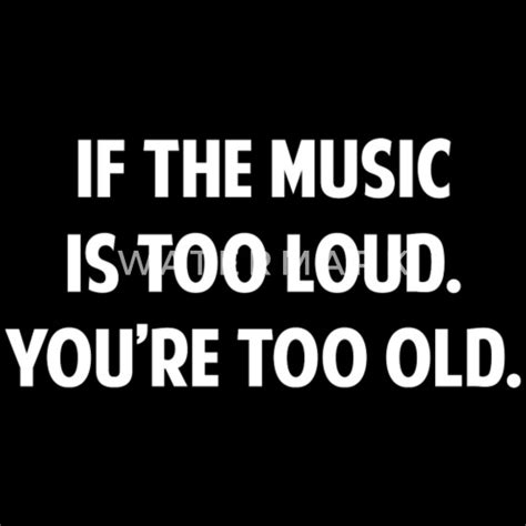 If The Music Is Too Loud Youre Too Old Mens T Shirt Spreadshirt