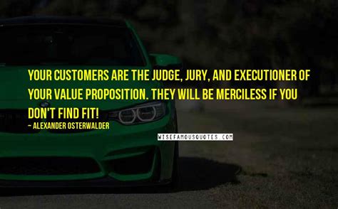 View source history talk (0) watch 01:50. Alexander Osterwalder Quotes: Your customers are the judge, jury, and executioner of your value ...