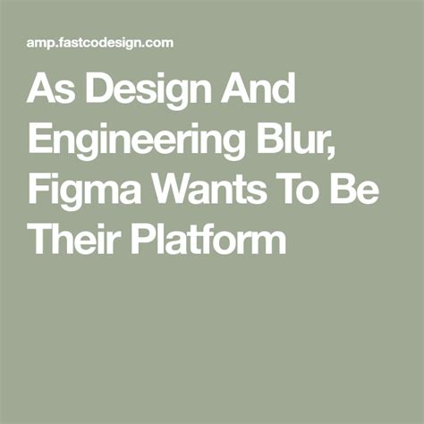 As Design And Engineering Blur Figma Wants To Be Their Platform Figma Design Engineering