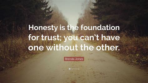 brenda jones quote “honesty is the foundation for trust you can t have one without the other ”